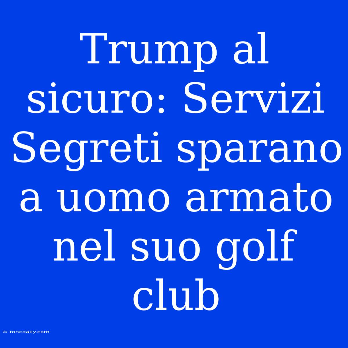 Trump Al Sicuro: Servizi Segreti Sparano A Uomo Armato Nel Suo Golf Club