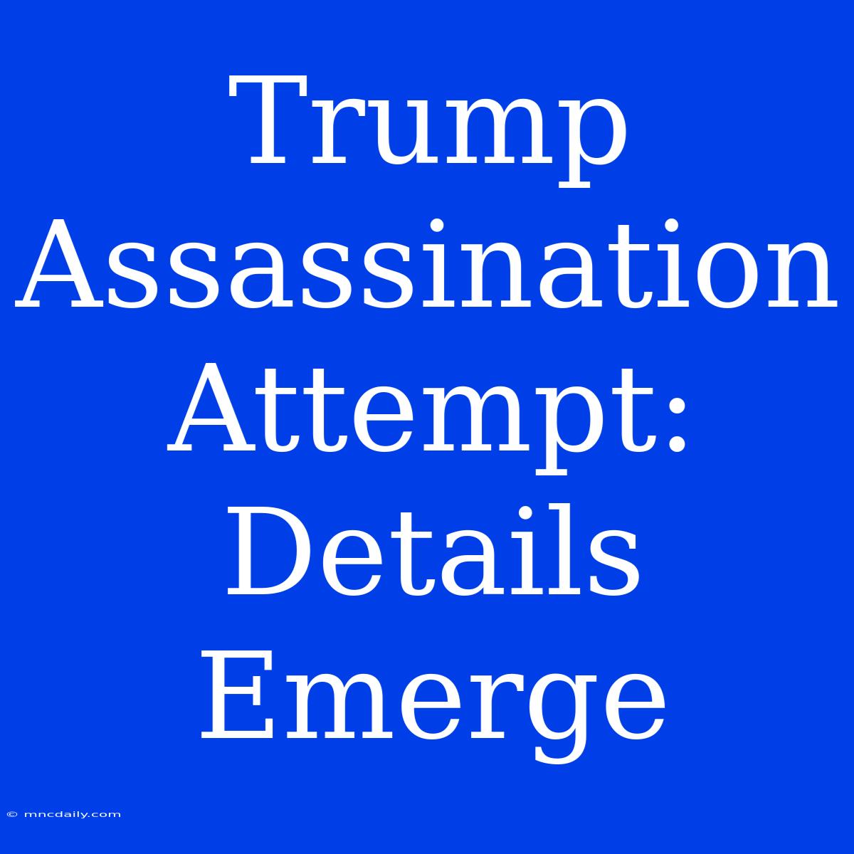 Trump Assassination Attempt: Details Emerge