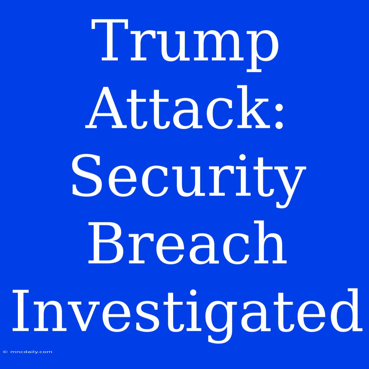 Trump Attack: Security Breach Investigated 