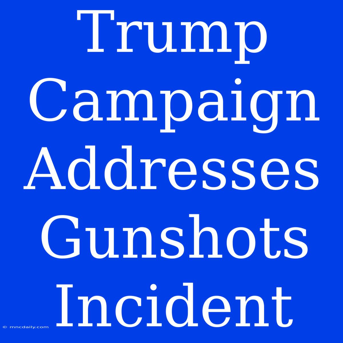 Trump Campaign Addresses Gunshots Incident 