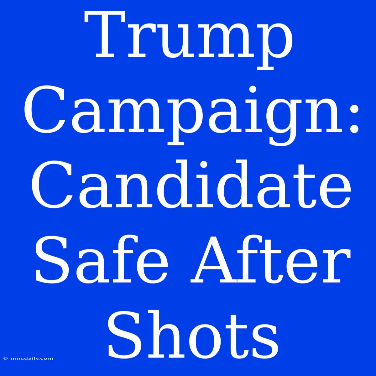 Trump Campaign: Candidate Safe After Shots