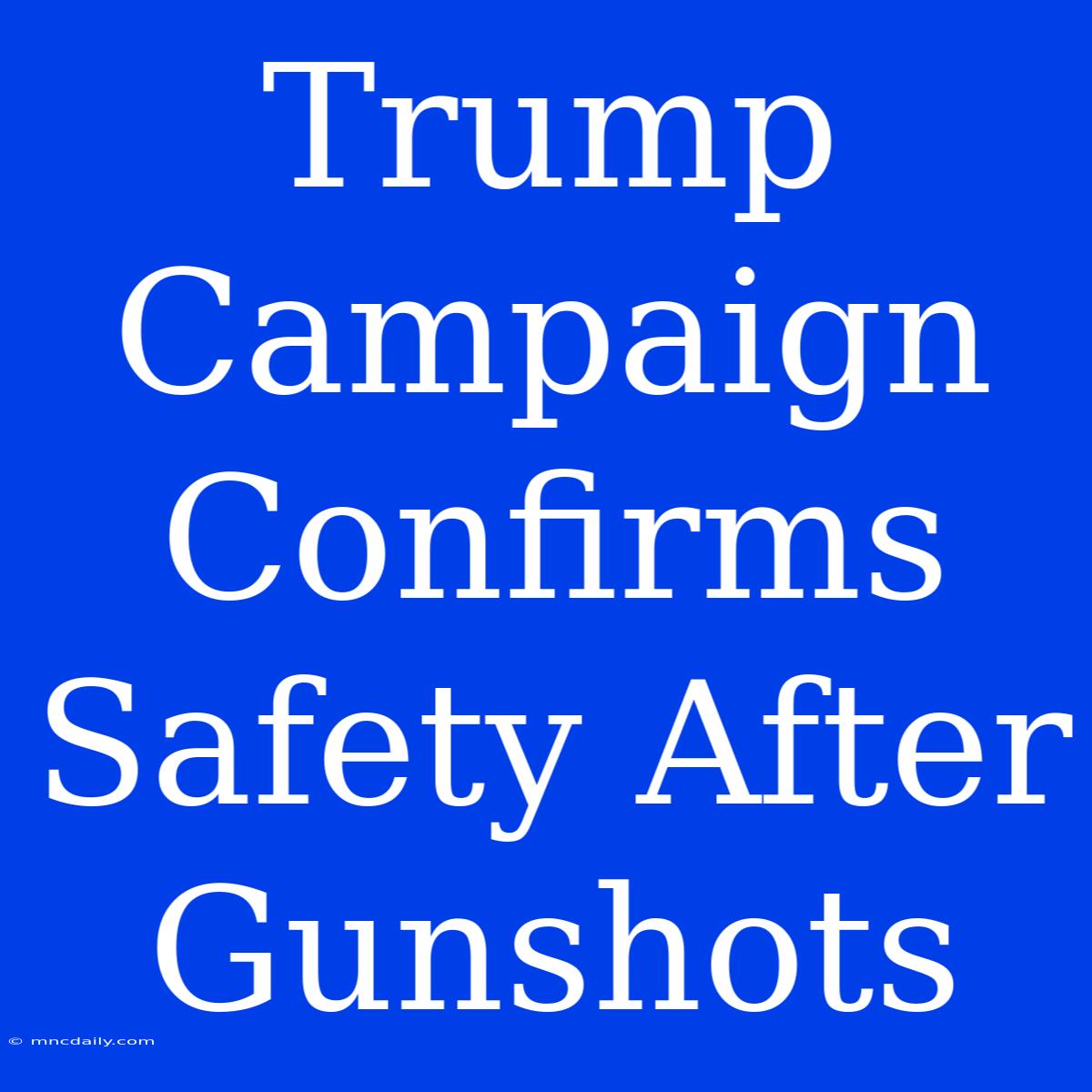 Trump Campaign Confirms Safety After Gunshots