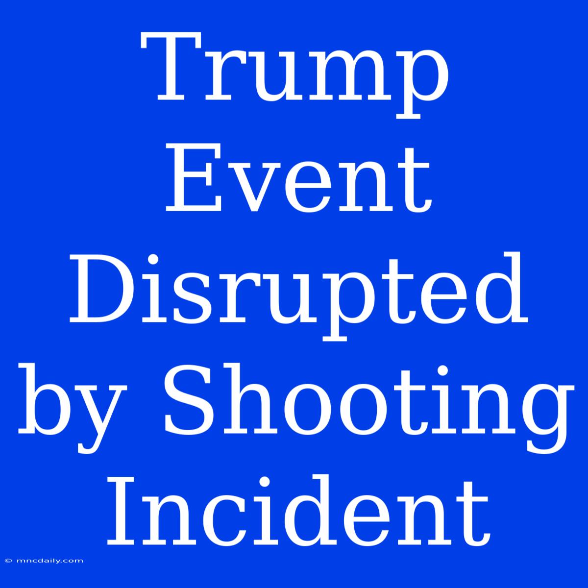 Trump Event Disrupted By Shooting Incident