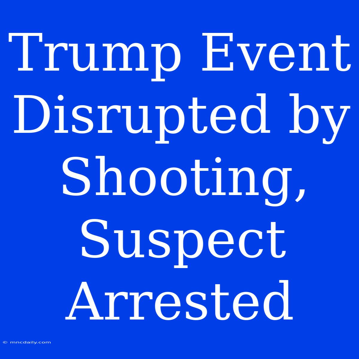 Trump Event Disrupted By Shooting, Suspect Arrested 