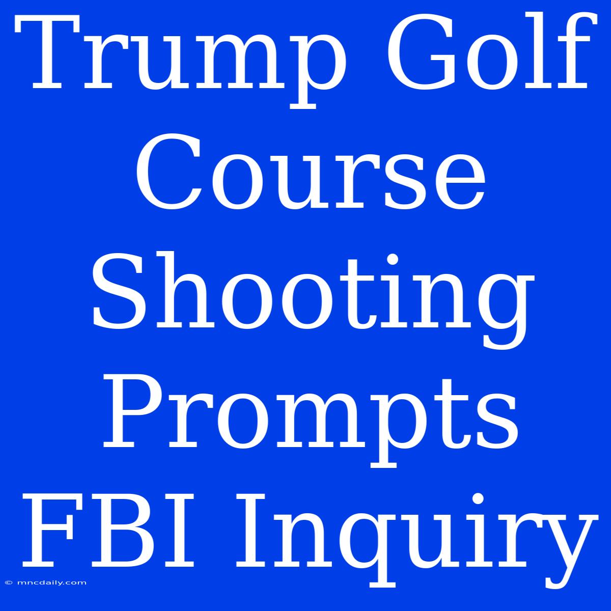 Trump Golf Course Shooting Prompts FBI Inquiry