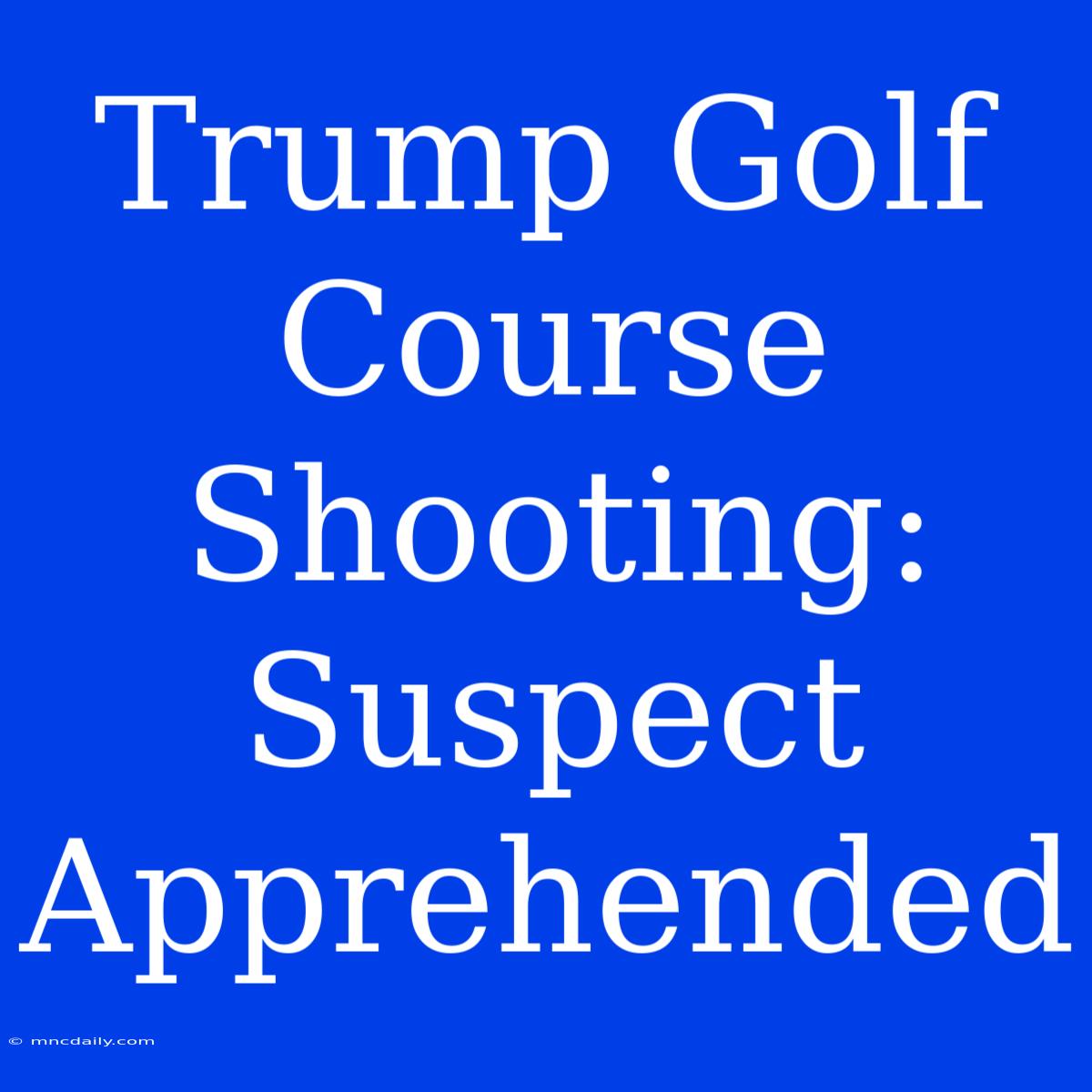 Trump Golf Course Shooting: Suspect Apprehended