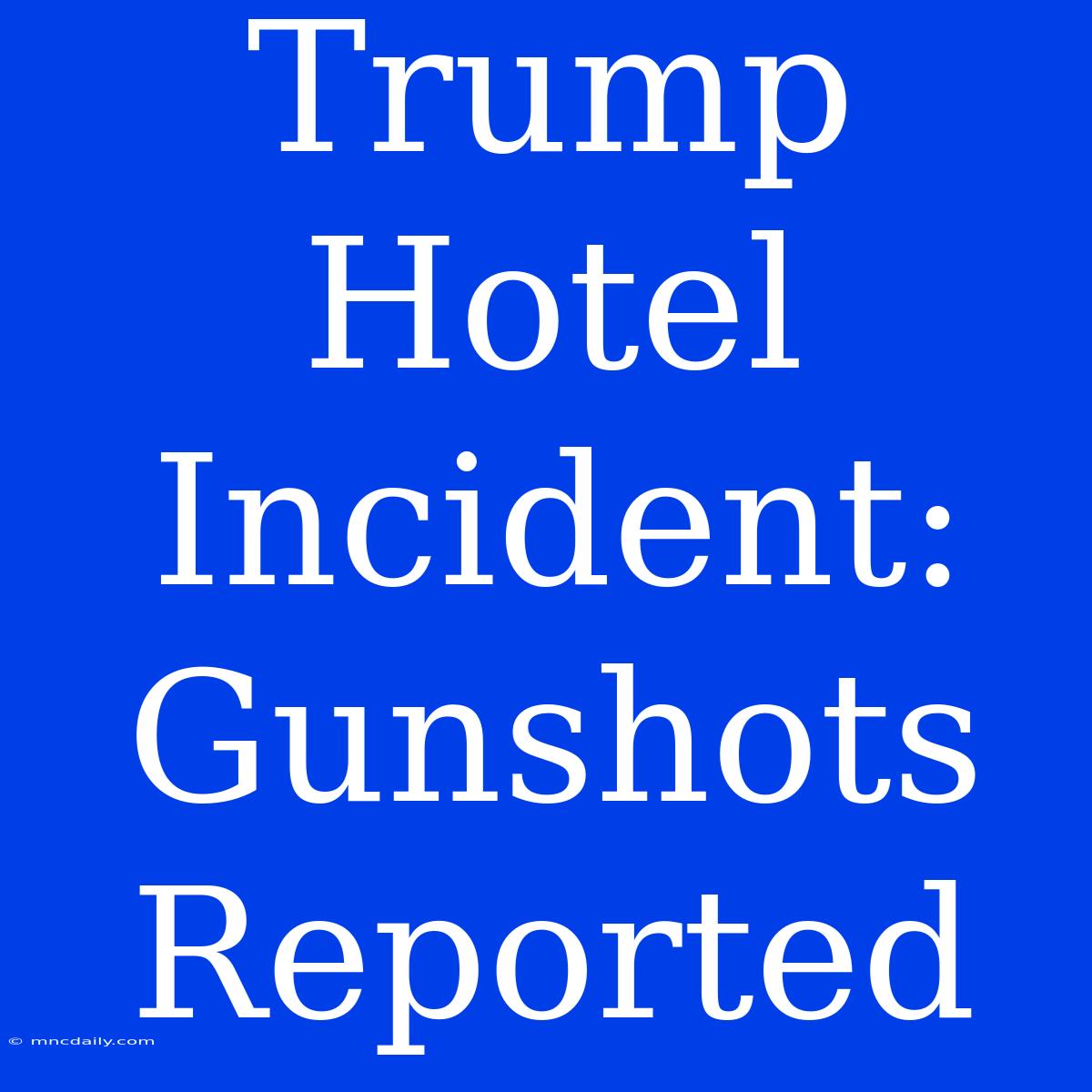 Trump Hotel Incident: Gunshots Reported