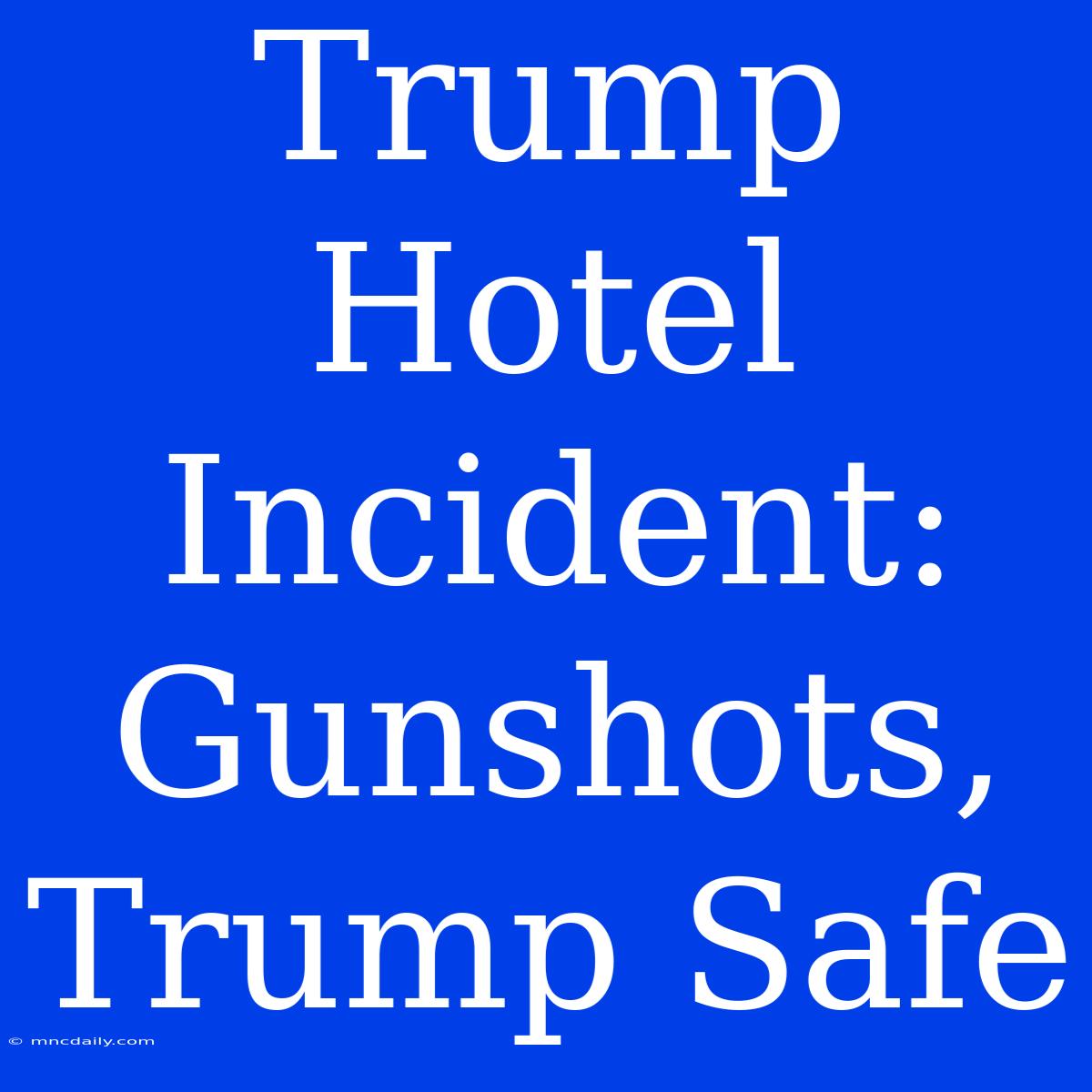 Trump Hotel Incident: Gunshots, Trump Safe