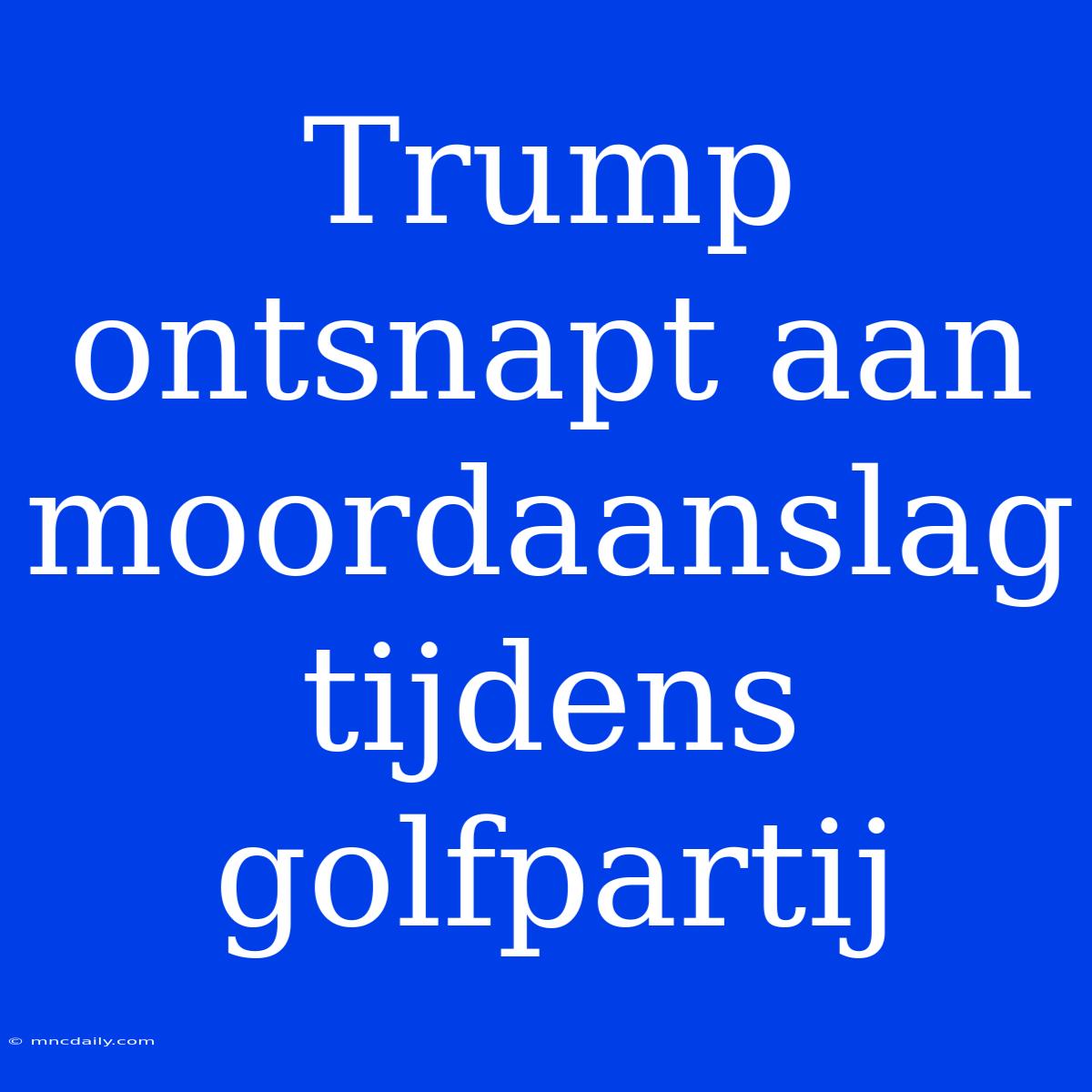 Trump Ontsnapt Aan Moordaanslag Tijdens Golfpartij