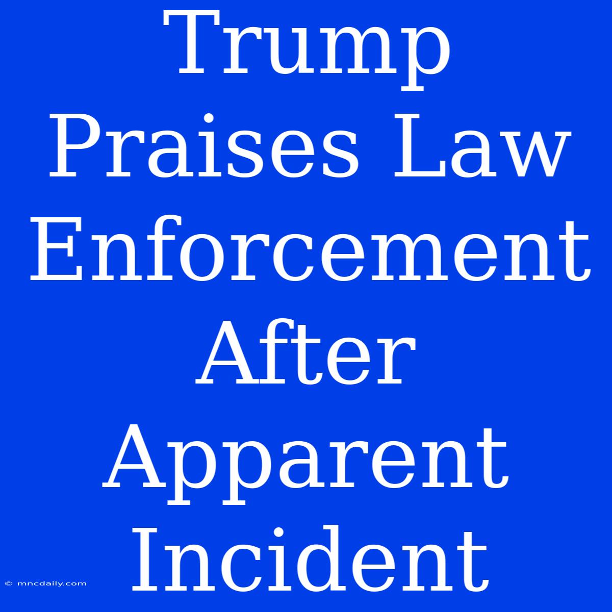 Trump Praises Law Enforcement After Apparent Incident