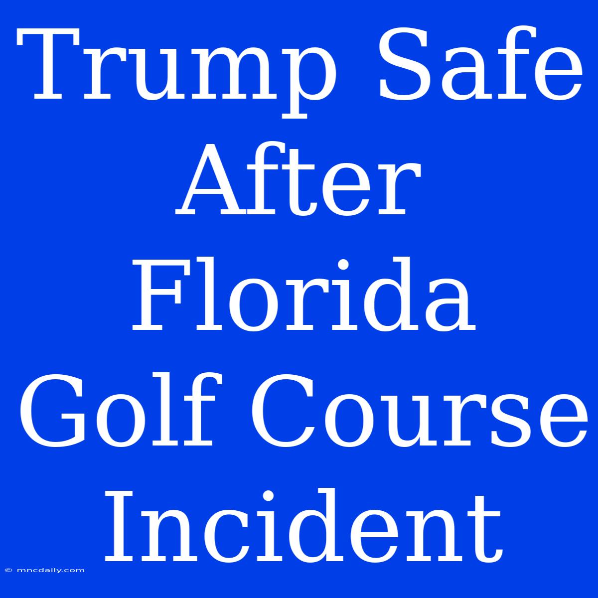 Trump Safe After Florida Golf Course Incident