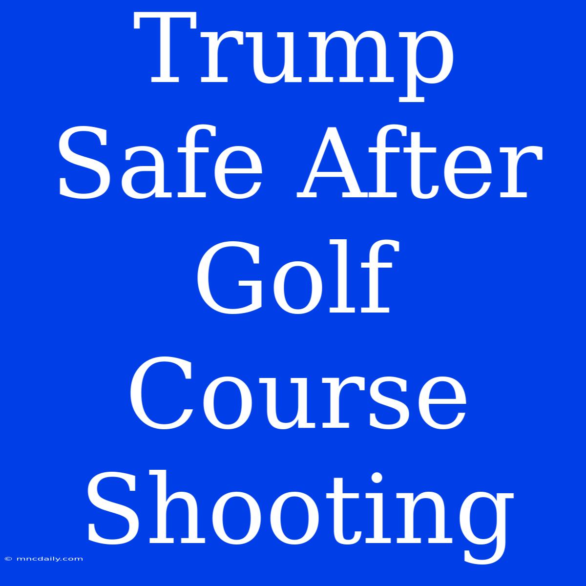 Trump Safe After Golf Course Shooting