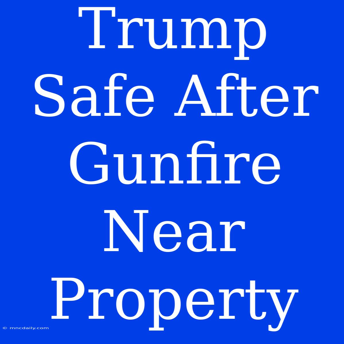 Trump Safe After Gunfire Near Property