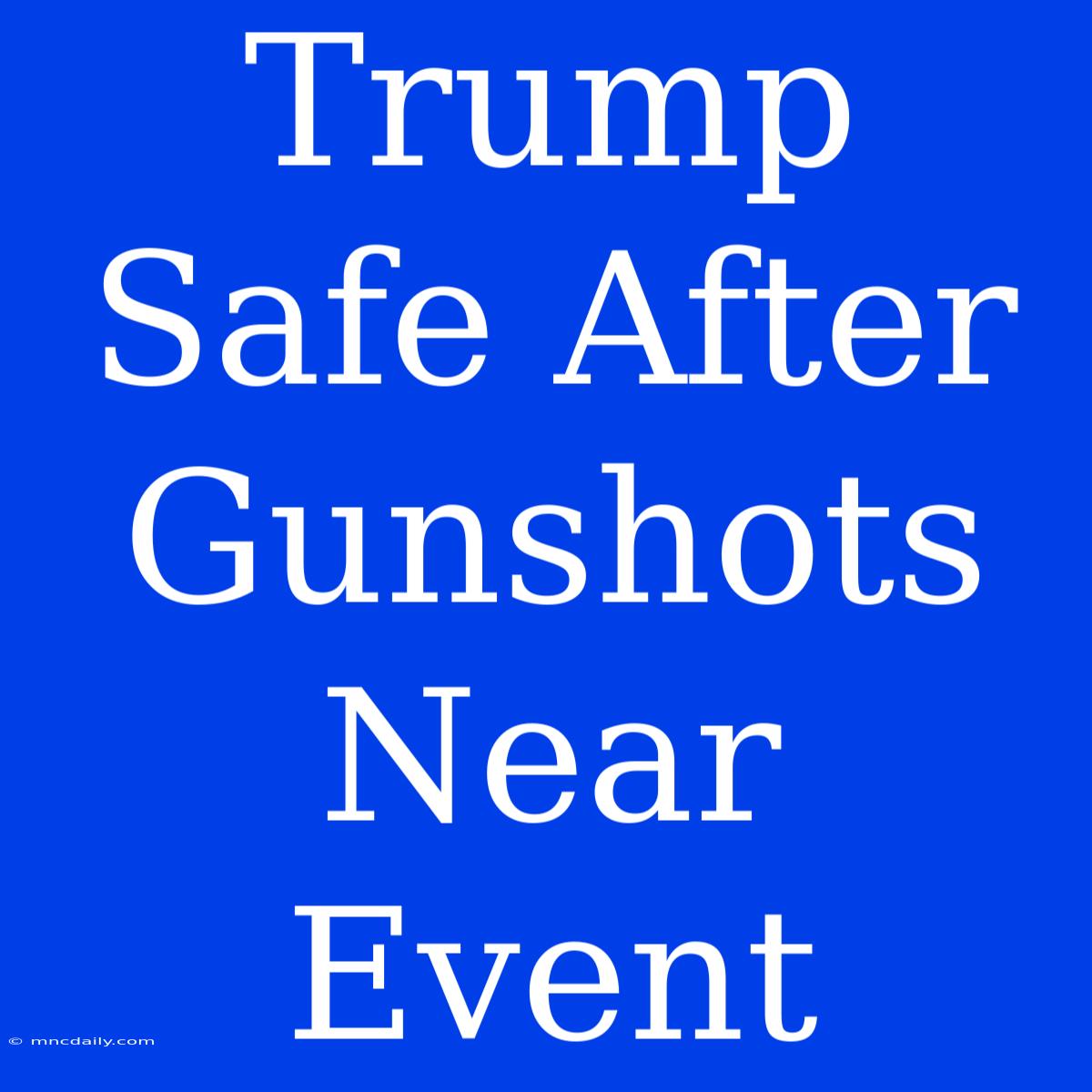 Trump Safe After Gunshots Near Event