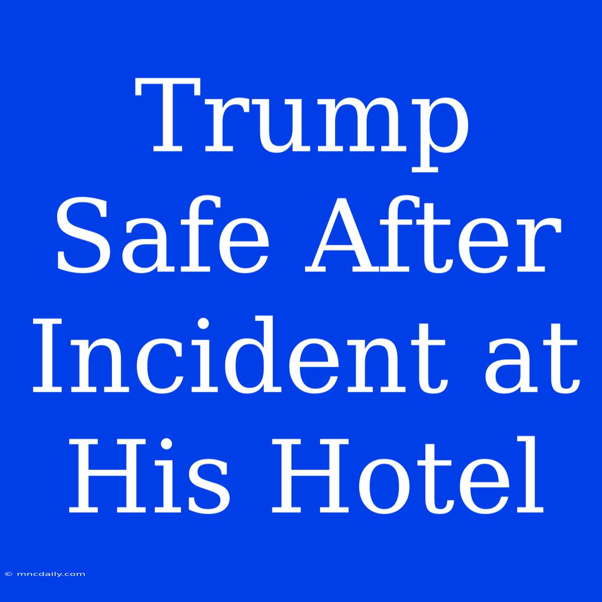 Trump Safe After Incident At His Hotel