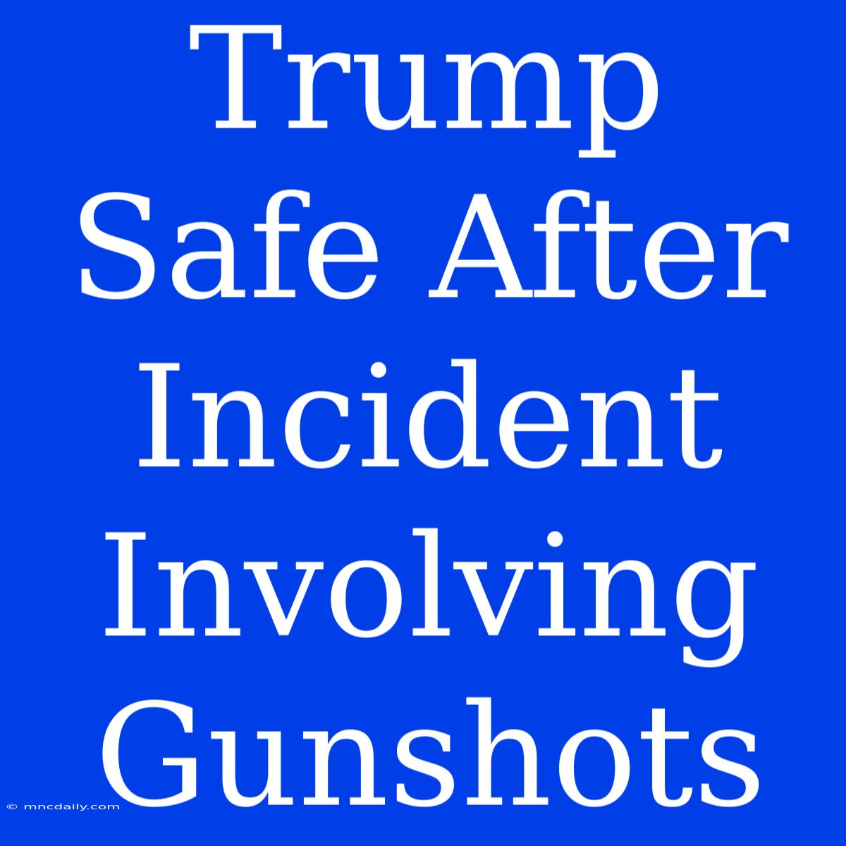 Trump Safe After Incident Involving Gunshots