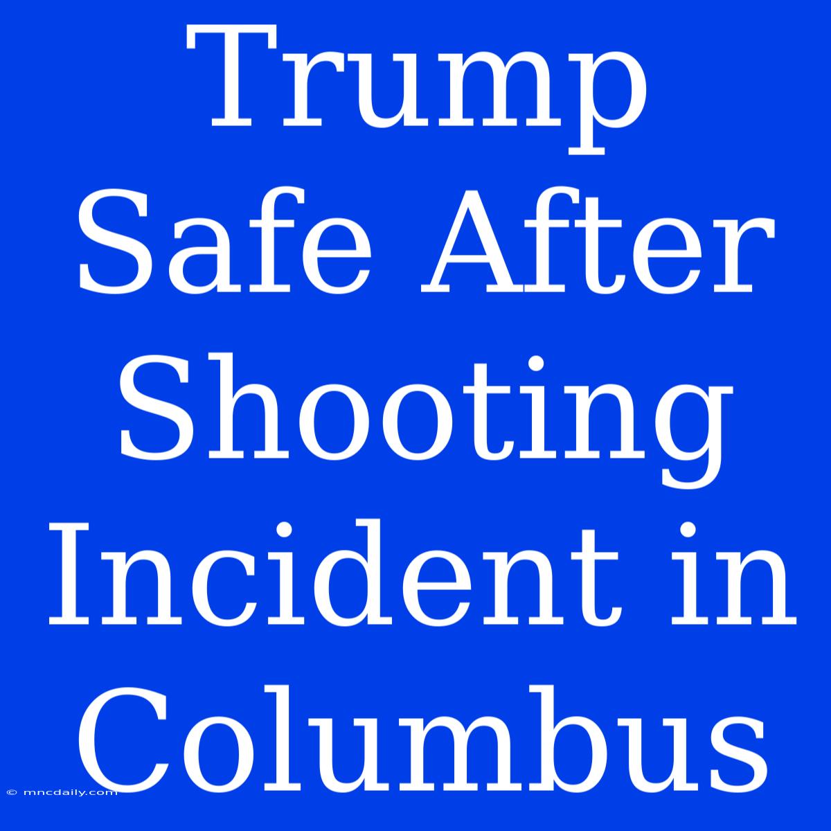 Trump Safe After Shooting Incident In Columbus