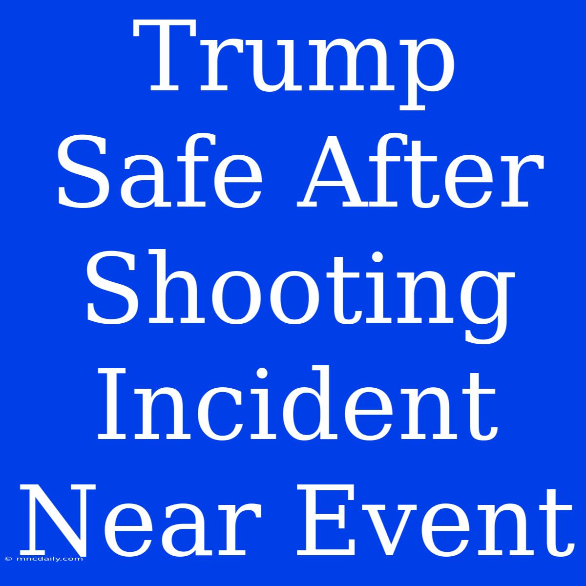 Trump Safe After Shooting Incident Near Event