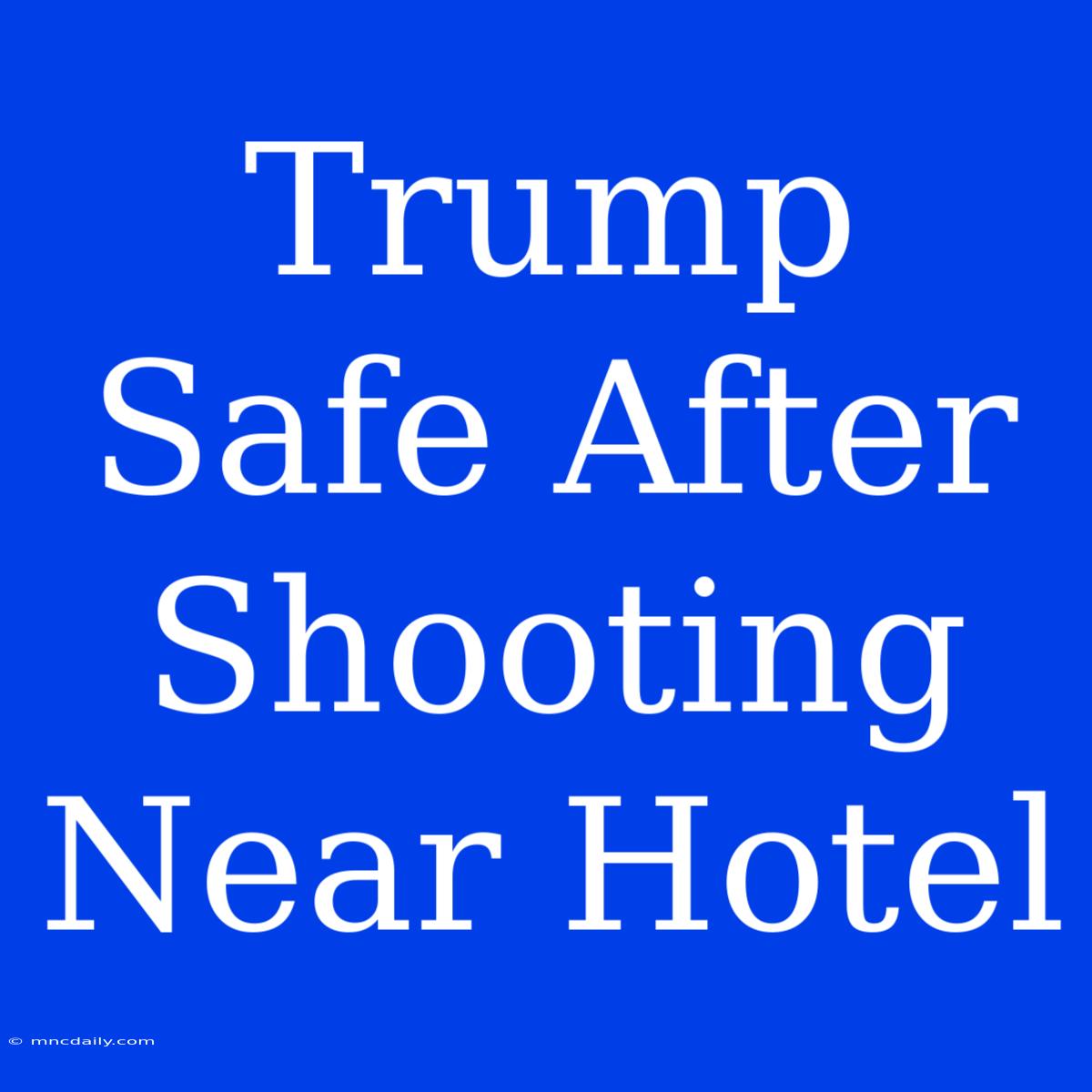 Trump Safe After Shooting Near Hotel