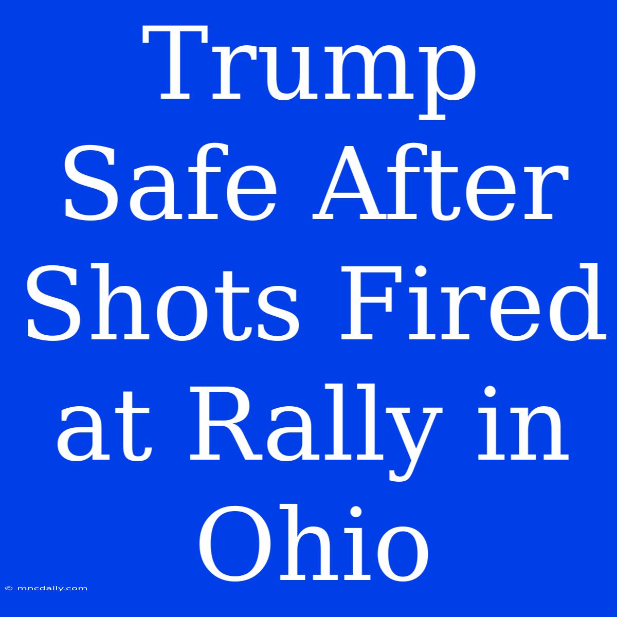 Trump Safe After Shots Fired At Rally In Ohio