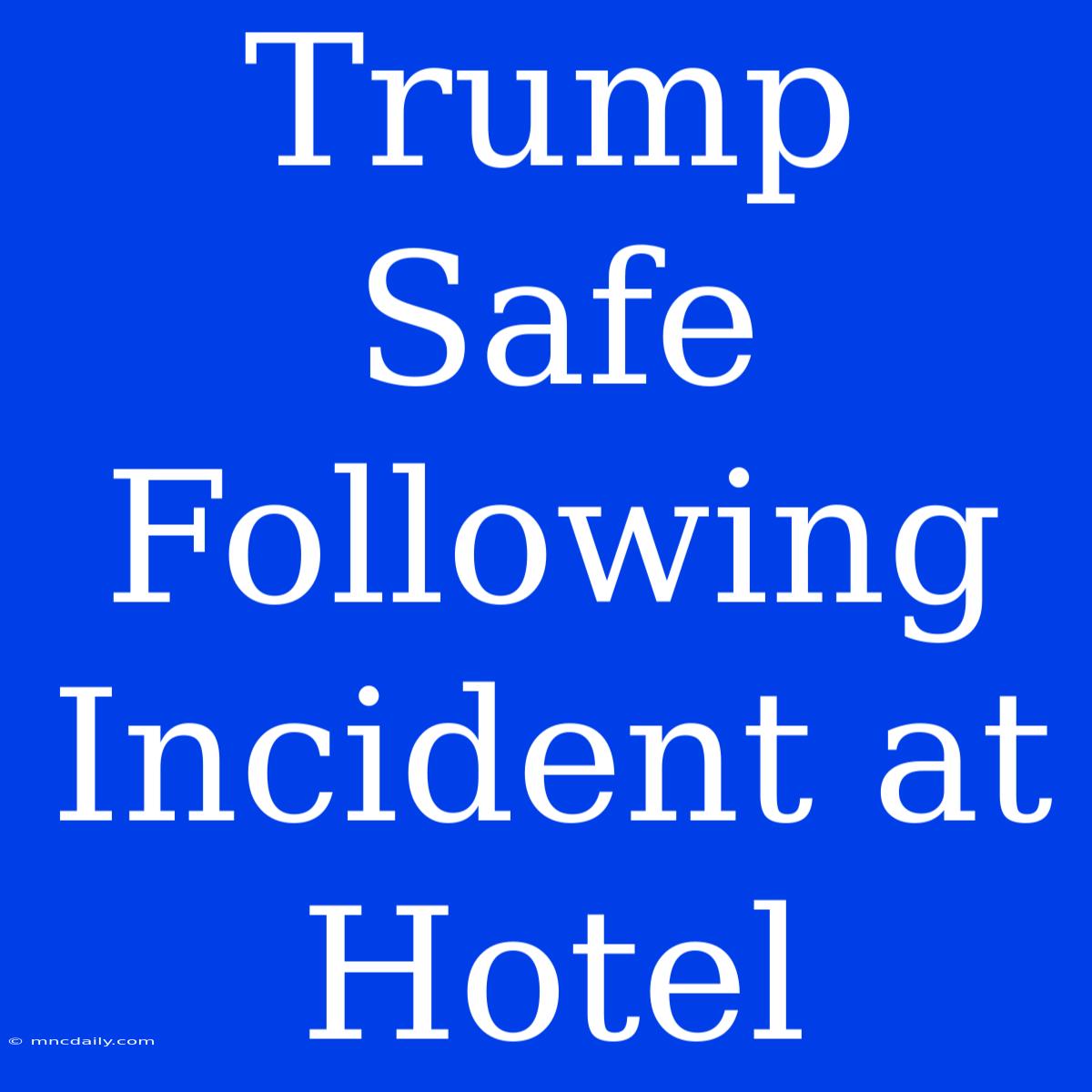 Trump Safe Following Incident At Hotel