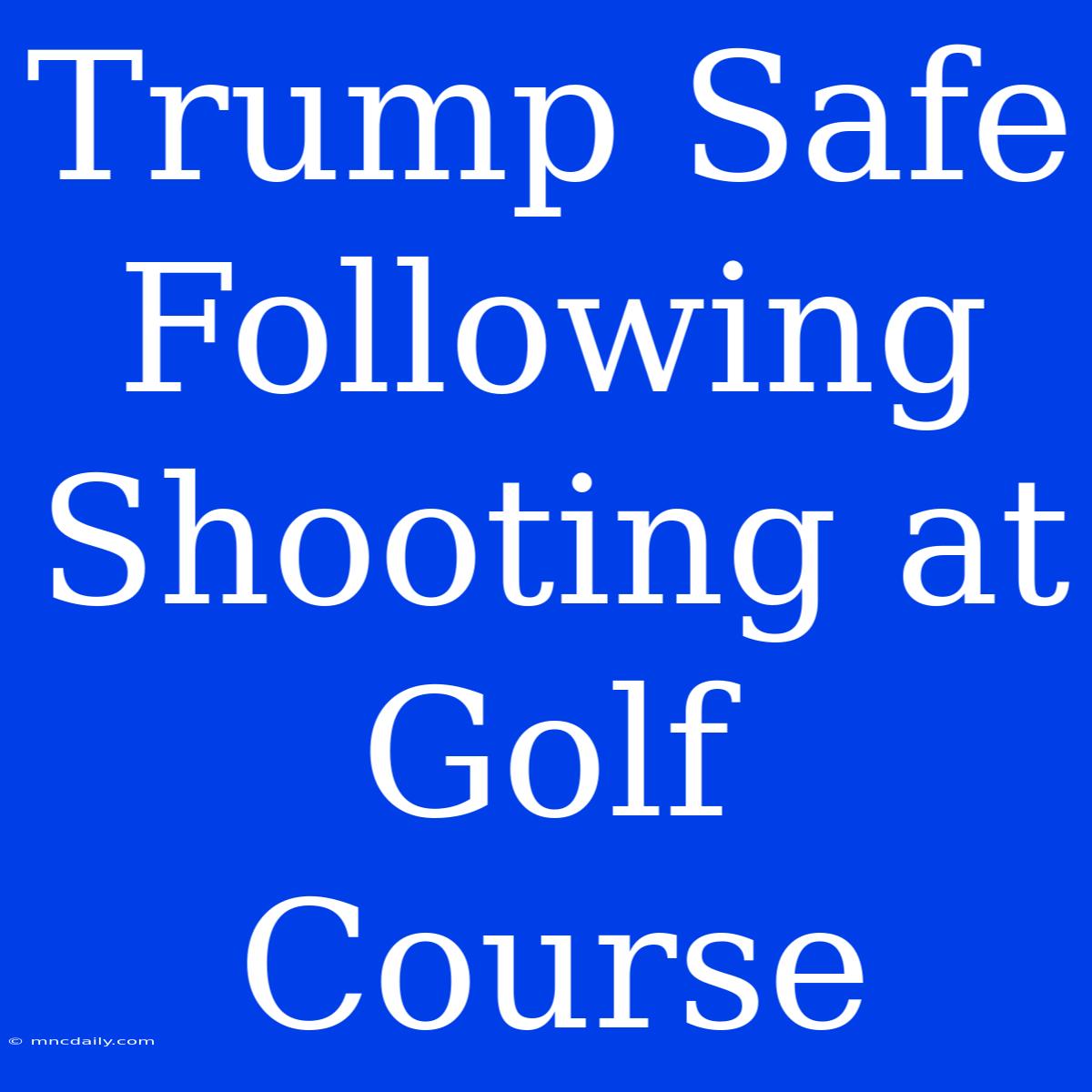 Trump Safe Following Shooting At Golf Course