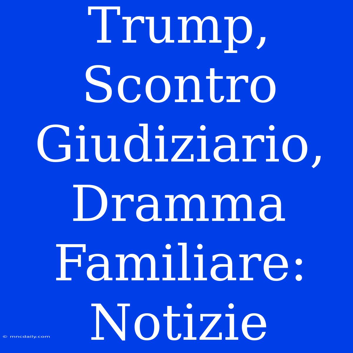 Trump, Scontro Giudiziario, Dramma Familiare: Notizie  