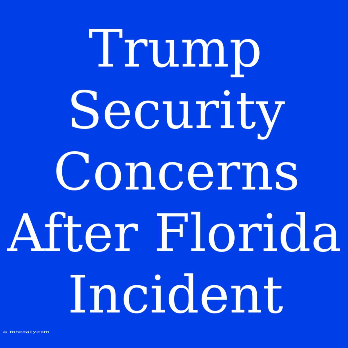 Trump Security Concerns After Florida Incident