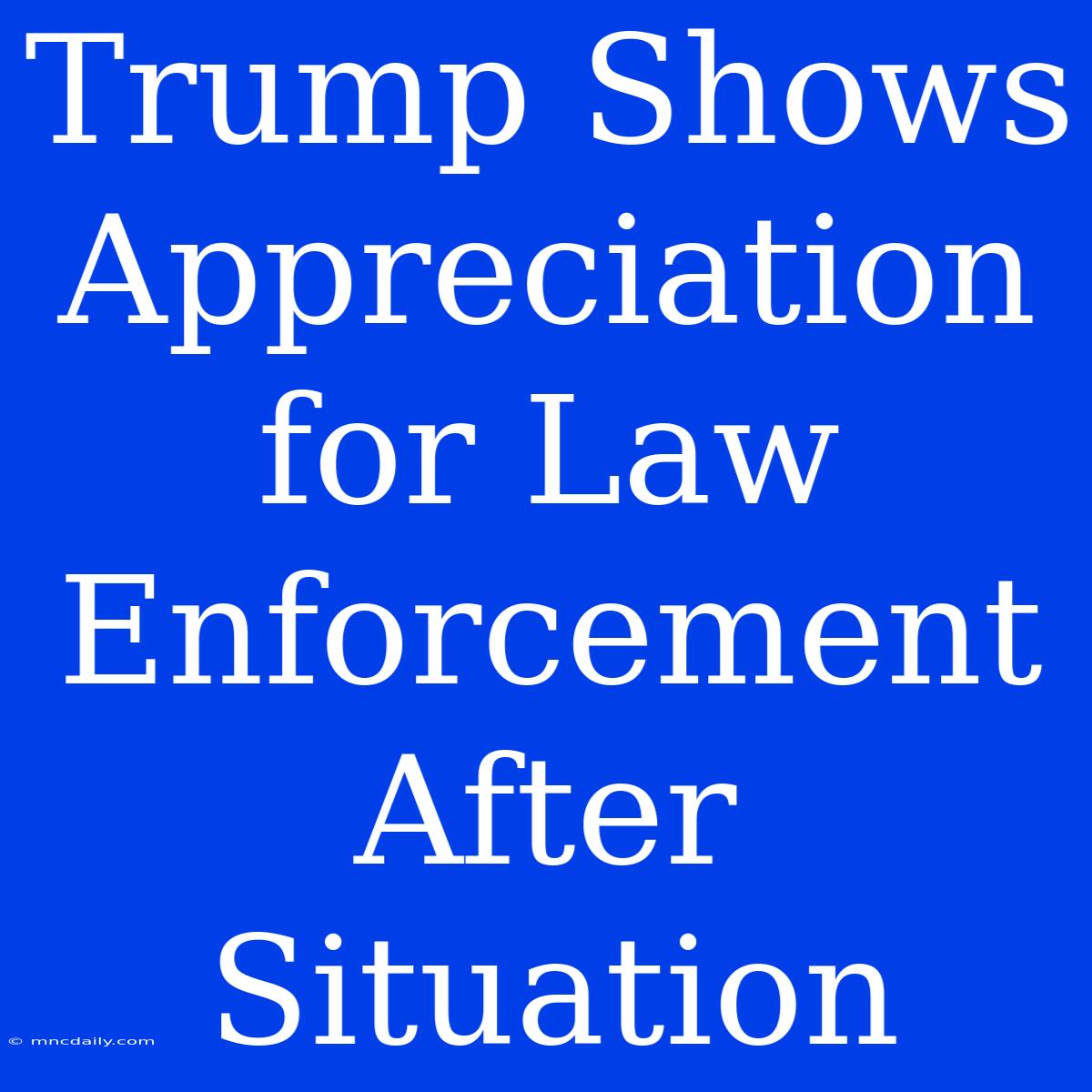 Trump Shows Appreciation For Law Enforcement After Situation