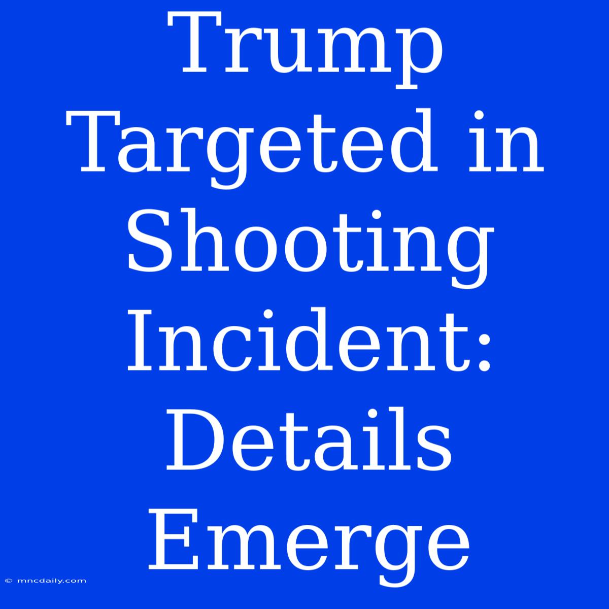 Trump Targeted In Shooting Incident: Details Emerge