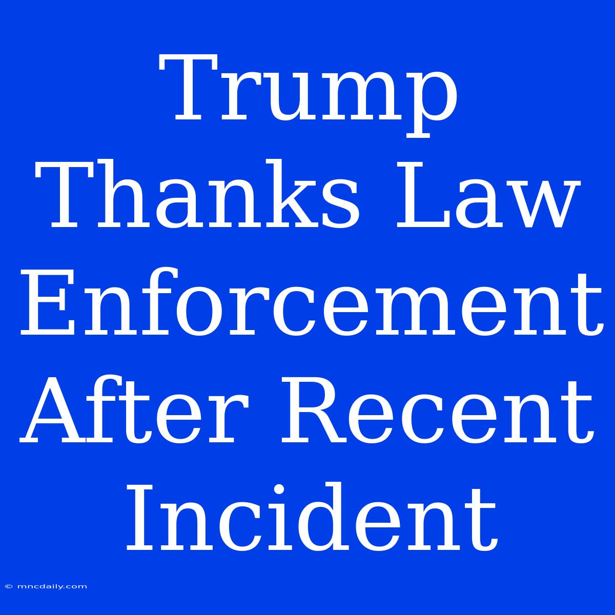 Trump Thanks Law Enforcement After Recent Incident