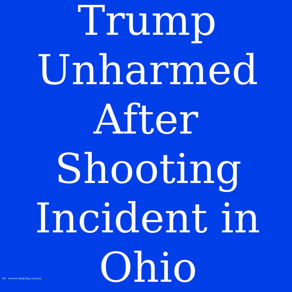 Trump Unharmed After Shooting Incident In Ohio