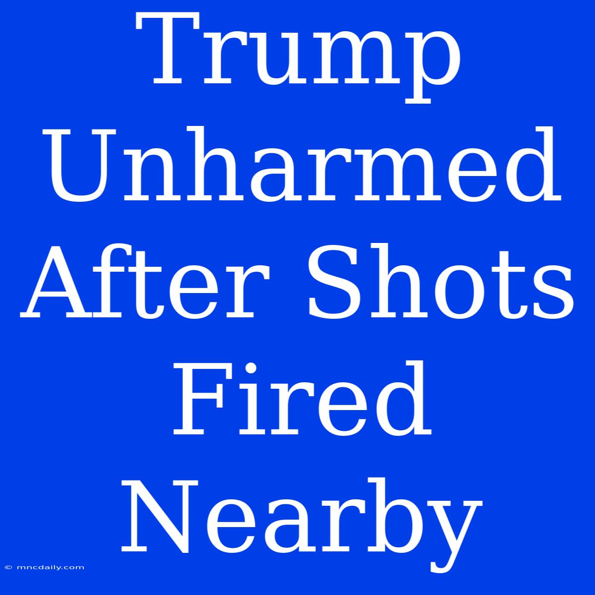 Trump Unharmed After Shots Fired Nearby