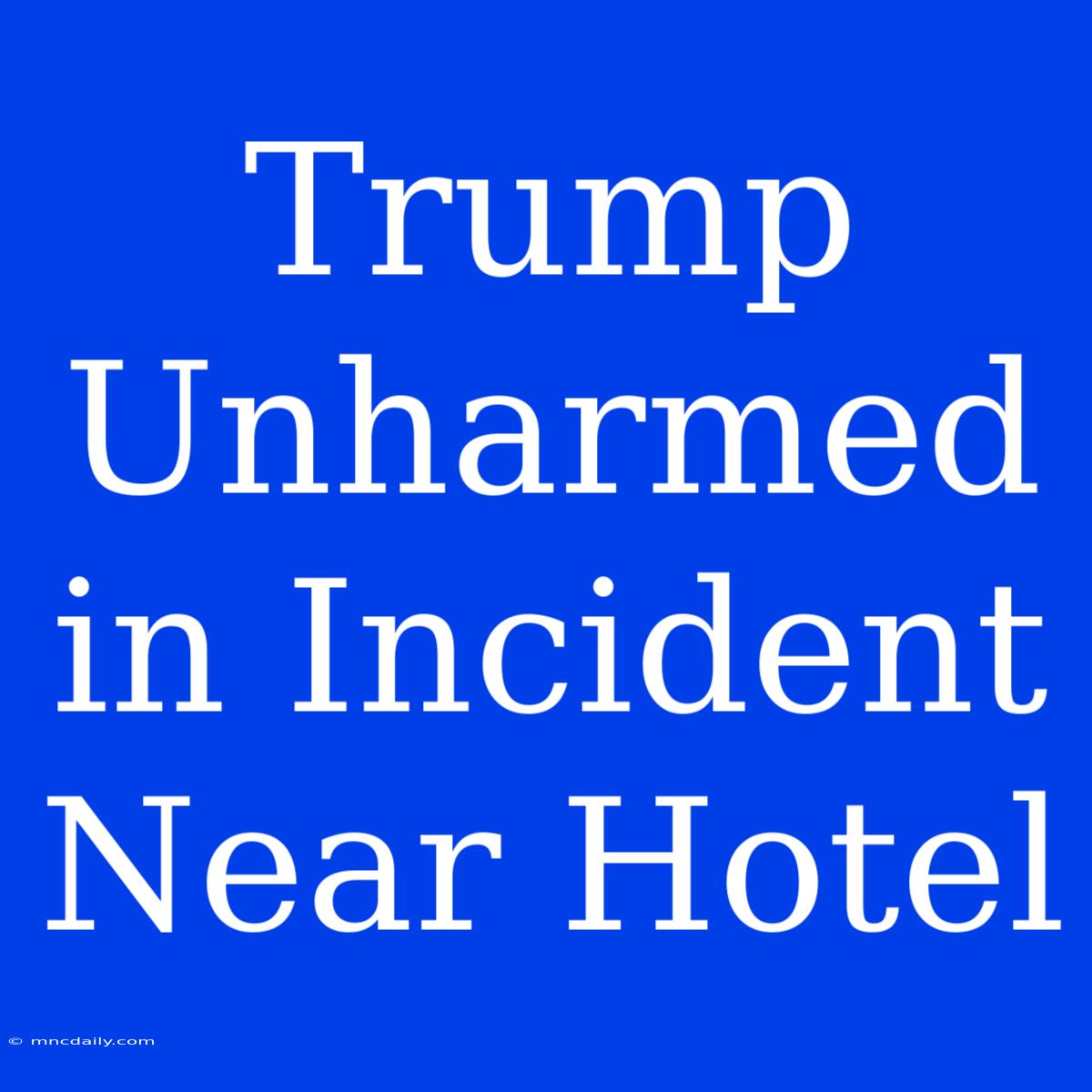 Trump Unharmed In Incident Near Hotel