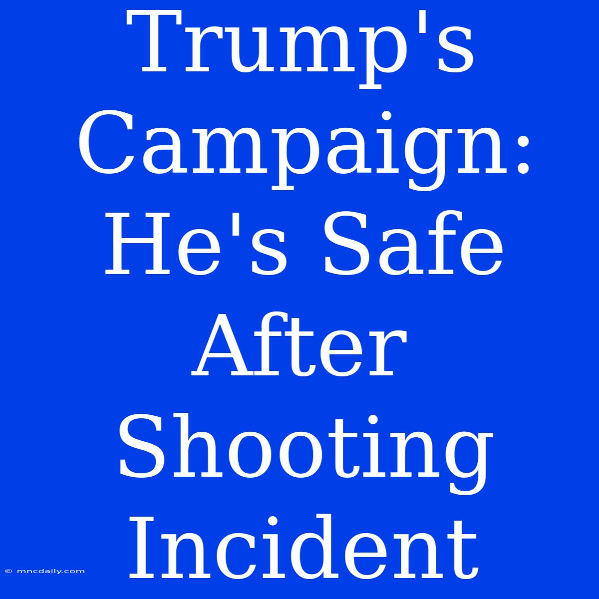 Trump's Campaign: He's Safe After Shooting Incident