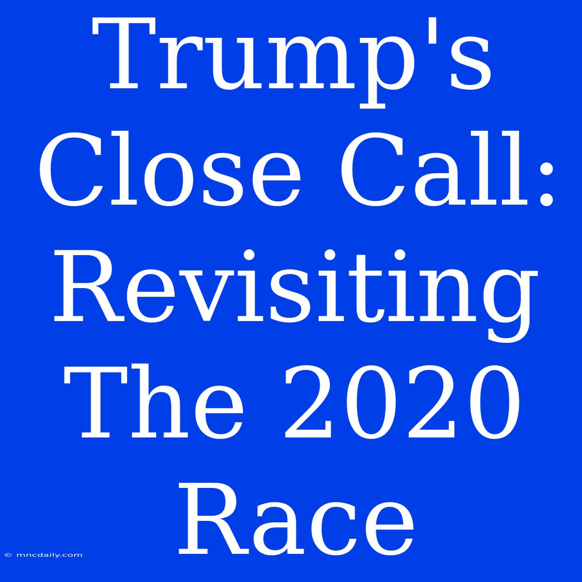 Trump's Close Call: Revisiting The 2020 Race