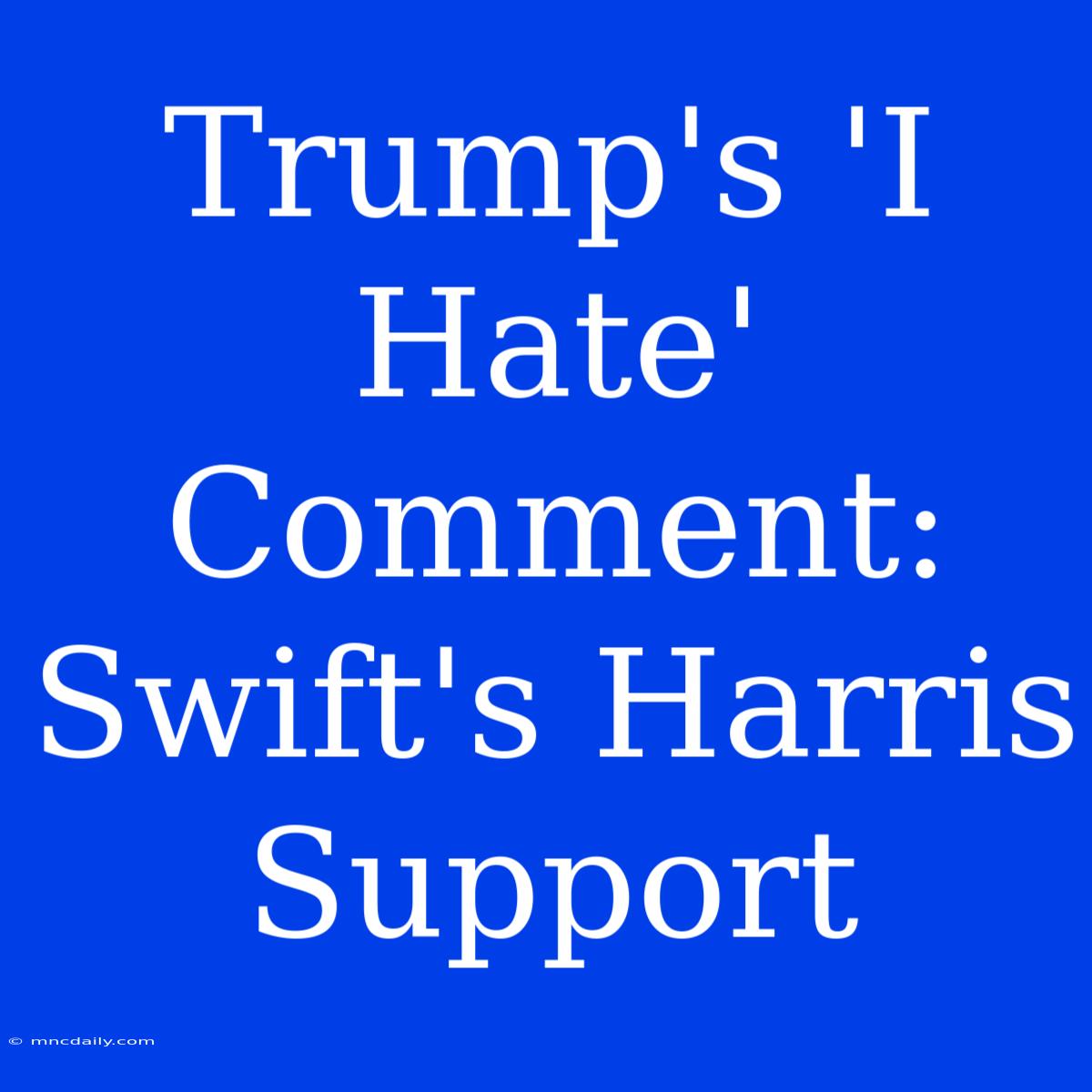 Trump's 'I Hate' Comment: Swift's Harris Support