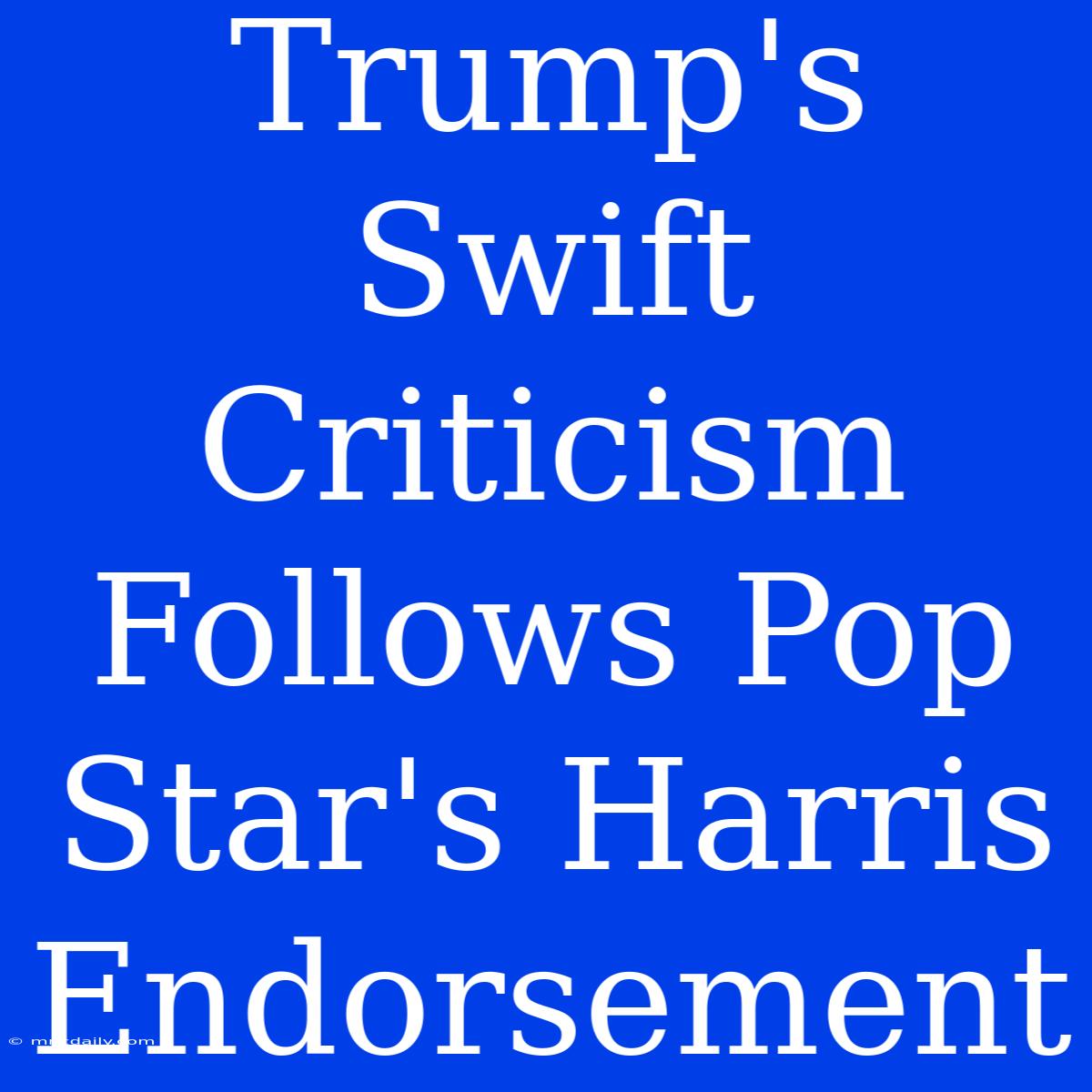 Trump's Swift Criticism Follows Pop Star's Harris Endorsement