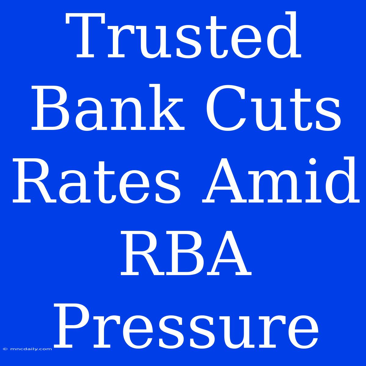 Trusted Bank Cuts Rates Amid RBA Pressure