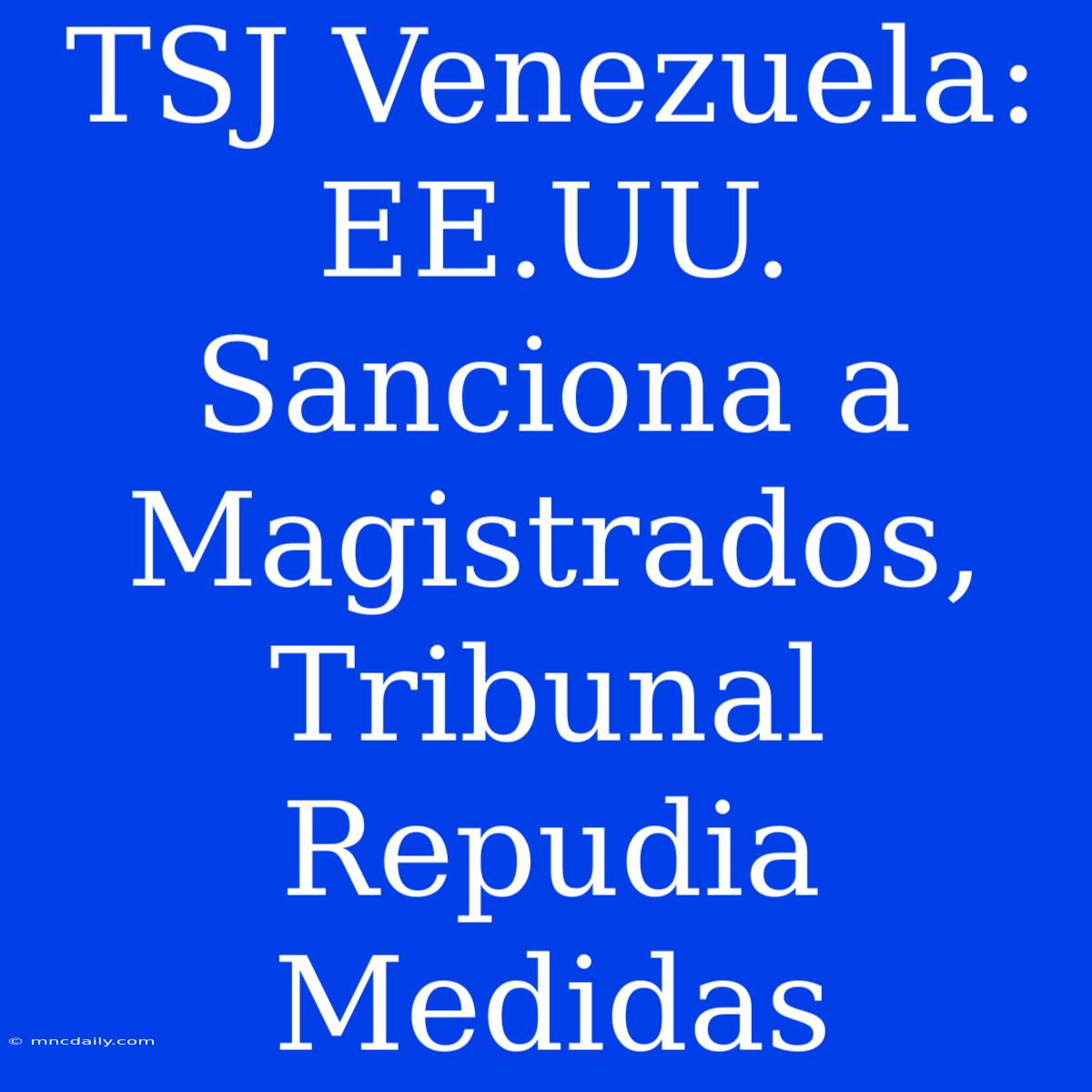 TSJ Venezuela: EE.UU. Sanciona A Magistrados, Tribunal Repudia Medidas