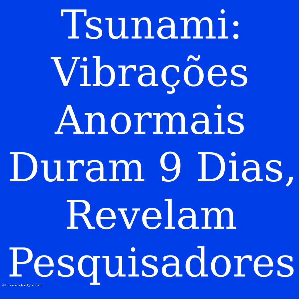 Tsunami: Vibrações Anormais Duram 9 Dias, Revelam Pesquisadores