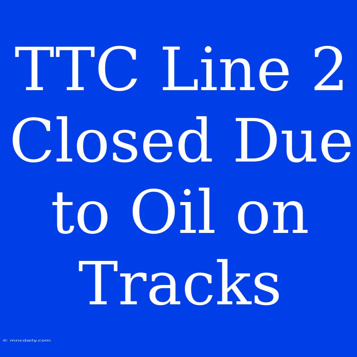 TTC Line 2 Closed Due To Oil On Tracks