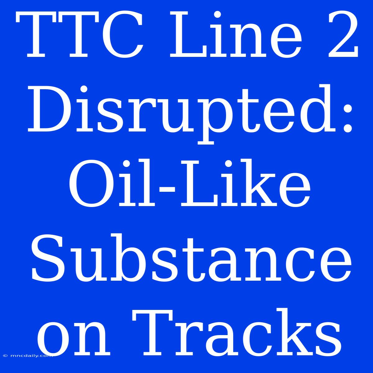 TTC Line 2 Disrupted: Oil-Like Substance On Tracks