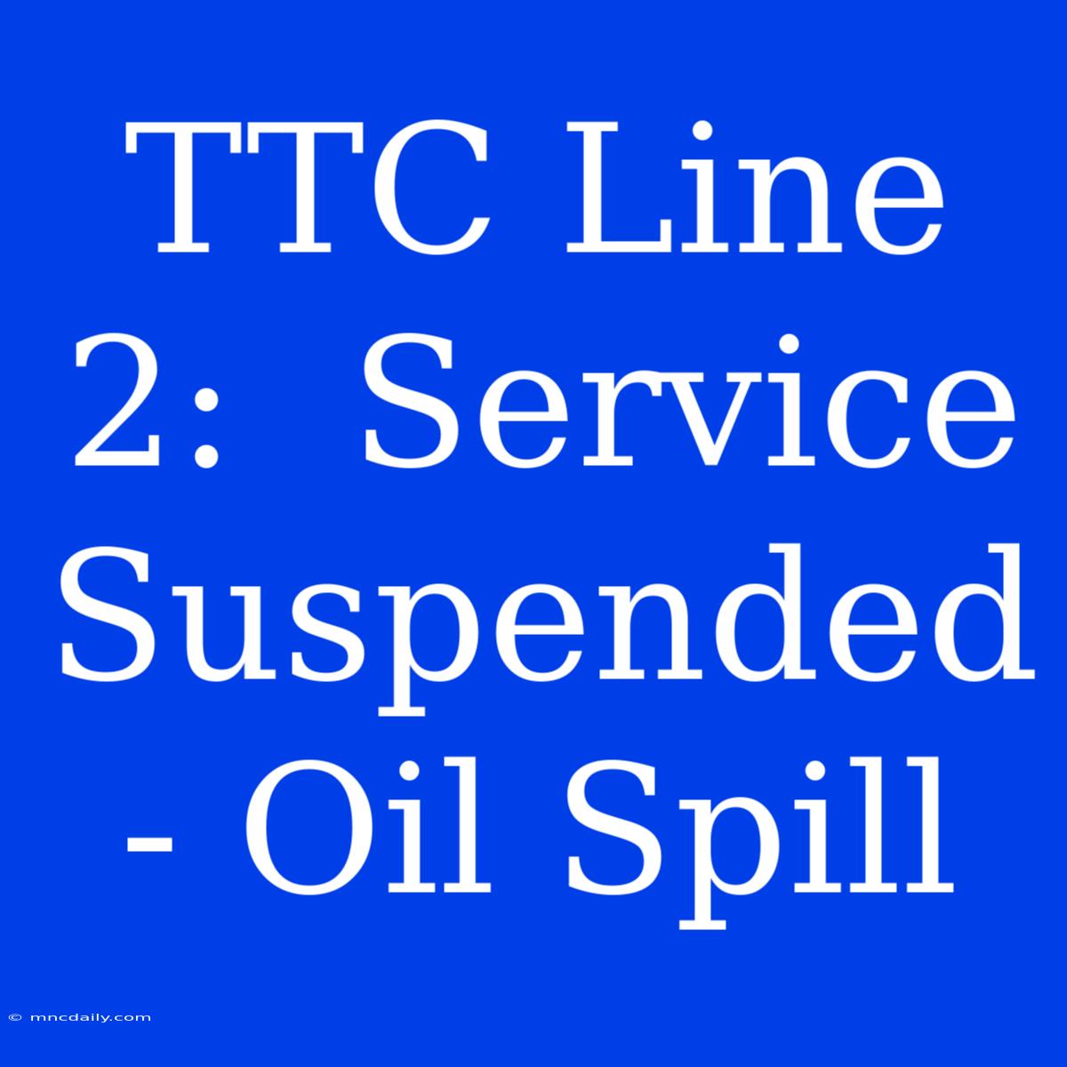 TTC Line 2:  Service Suspended - Oil Spill