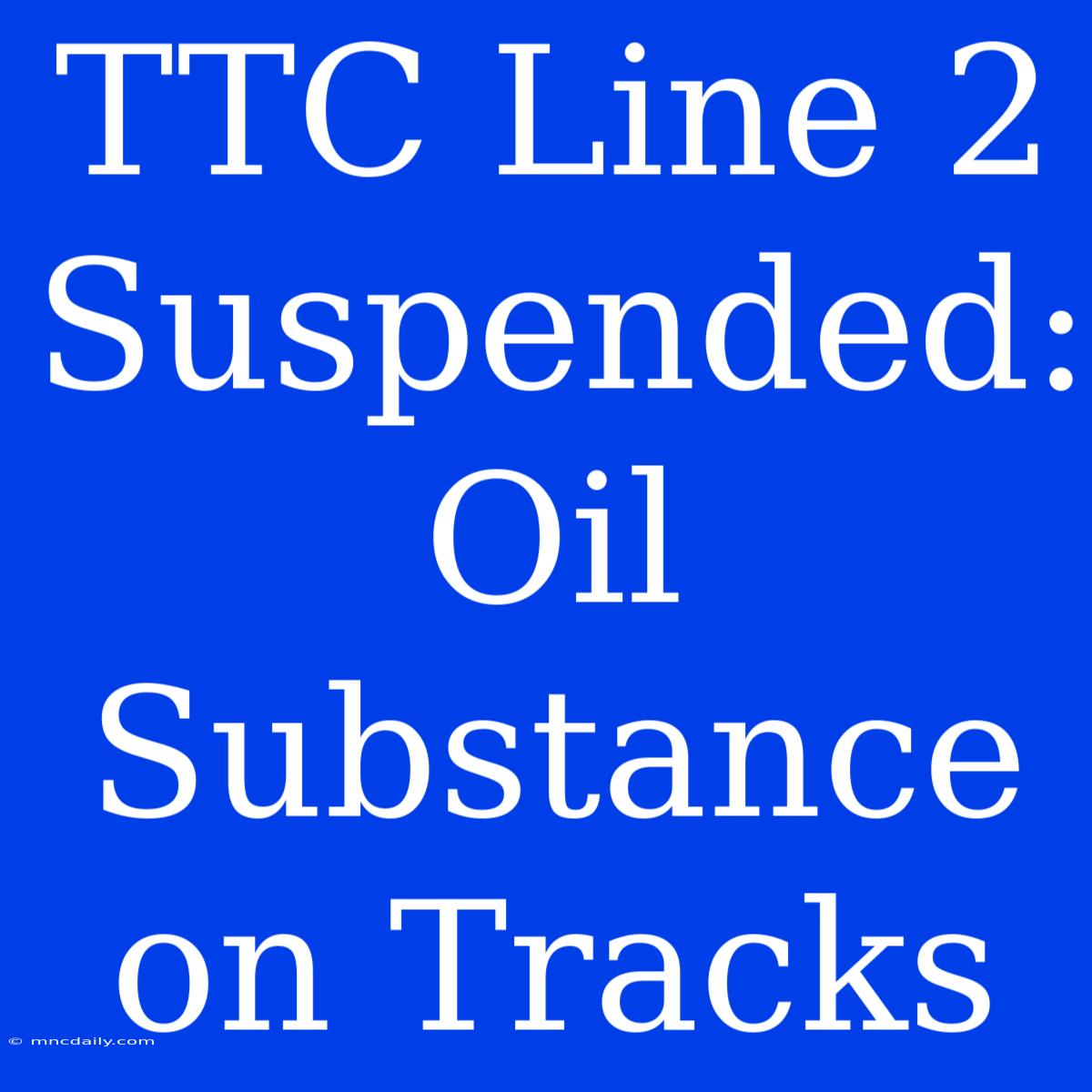 TTC Line 2 Suspended: Oil Substance On Tracks