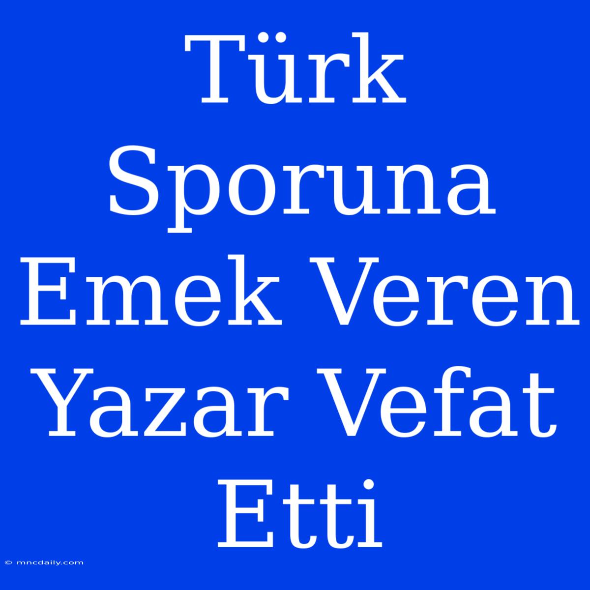 Türk Sporuna Emek Veren Yazar Vefat Etti 