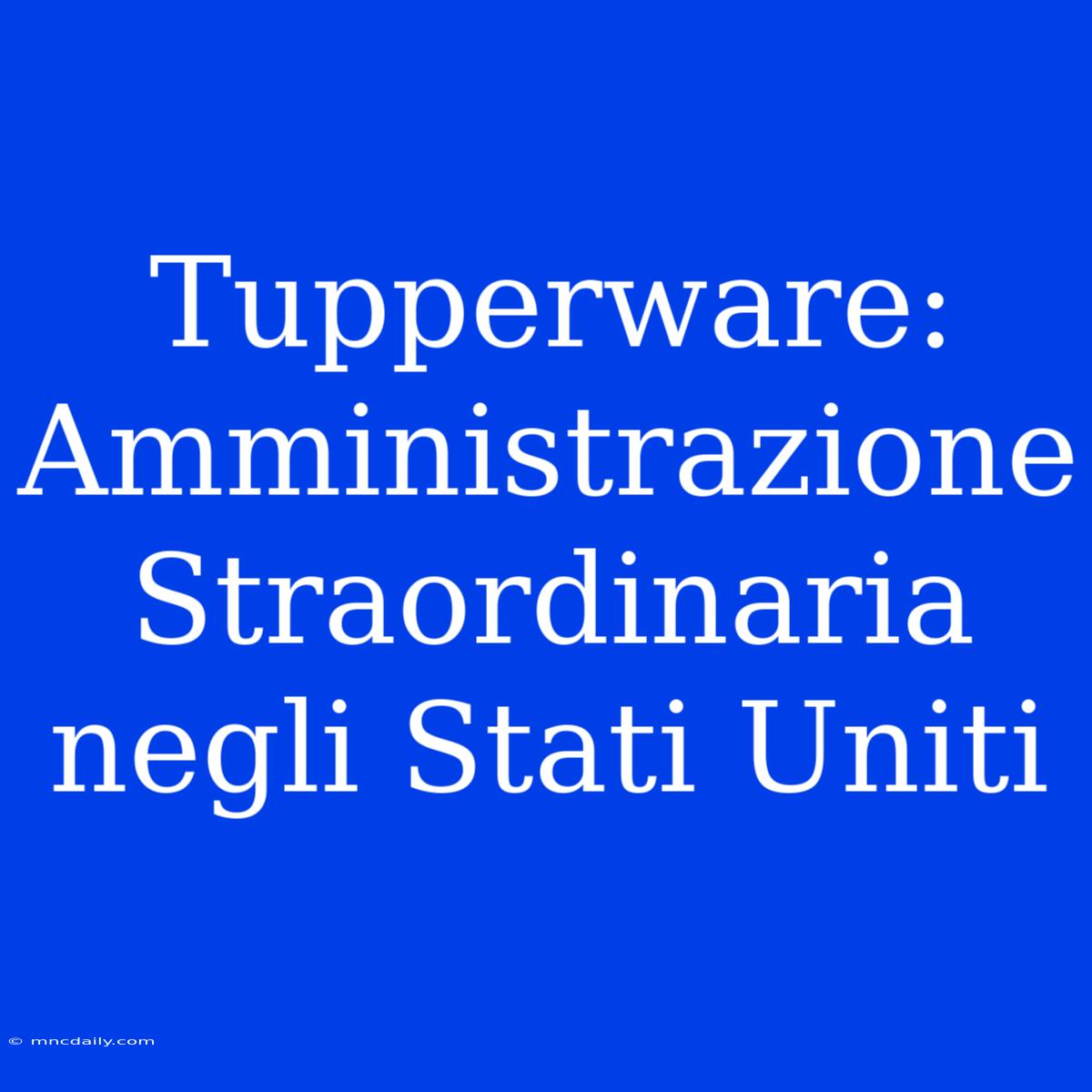 Tupperware: Amministrazione Straordinaria Negli Stati Uniti