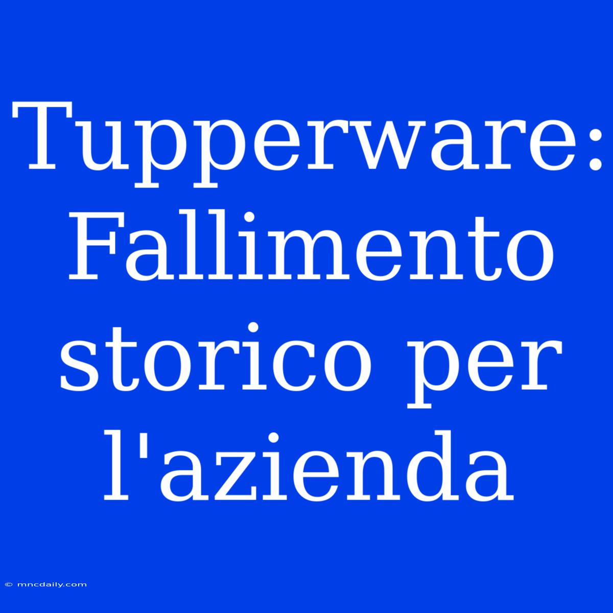 Tupperware: Fallimento Storico Per L'azienda