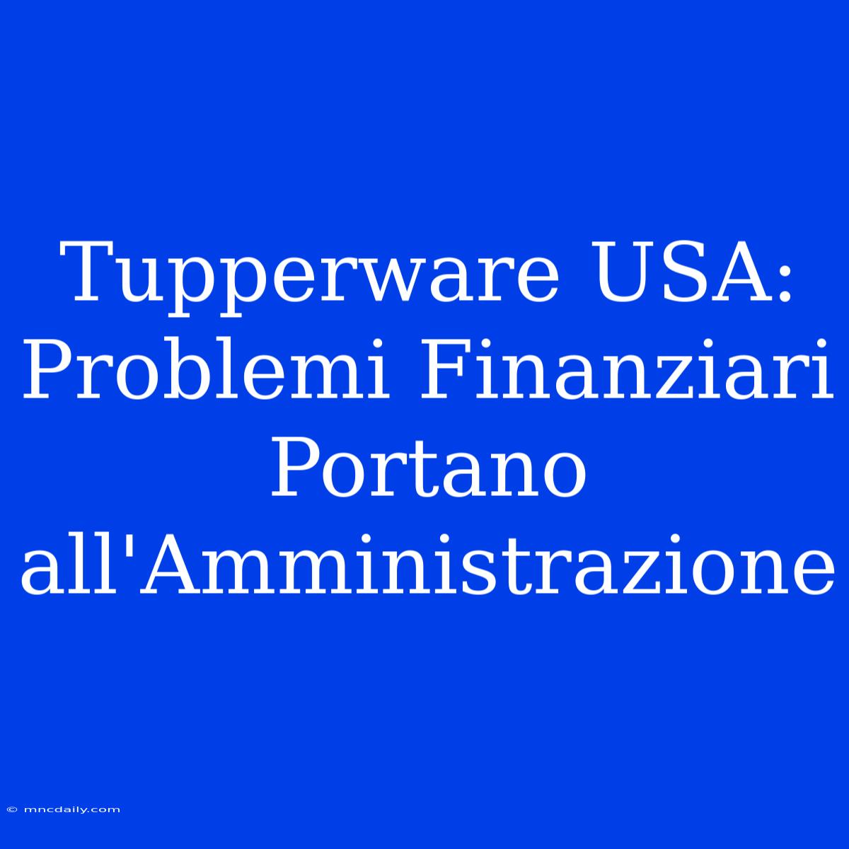 Tupperware USA: Problemi Finanziari Portano All'Amministrazione