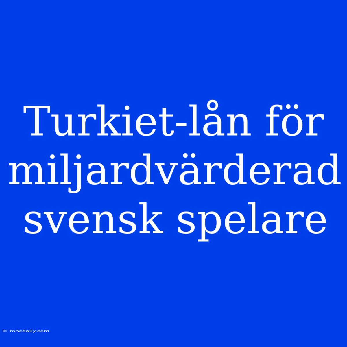 Turkiet-lån För Miljardvärderad Svensk Spelare 